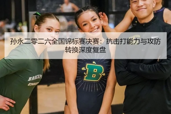 孙永二零二六全国锦标赛决赛：抗击打能力与攻防转换深度复盘